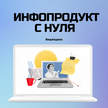 Свой инфопродукт с нуля. 4 шага для новичков и сомневающихся